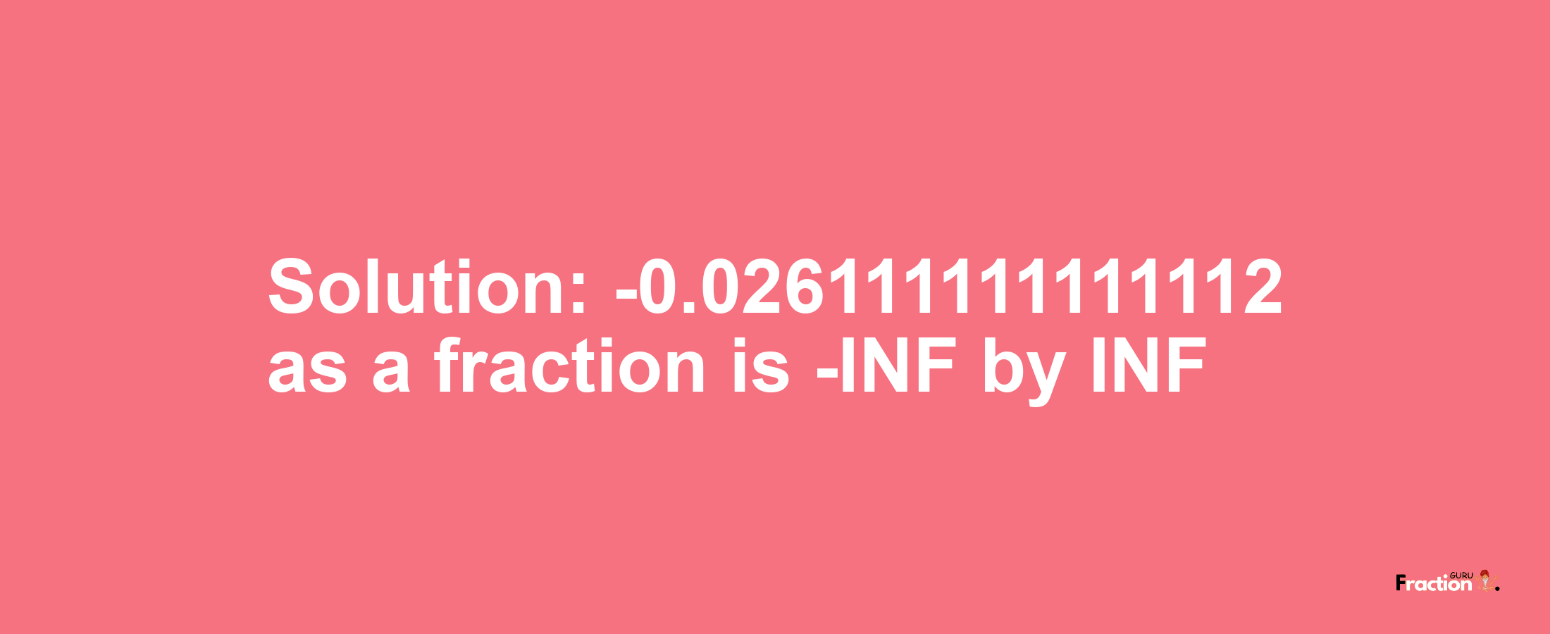 Solution:-0.026111111111112 as a fraction is -INF/INF